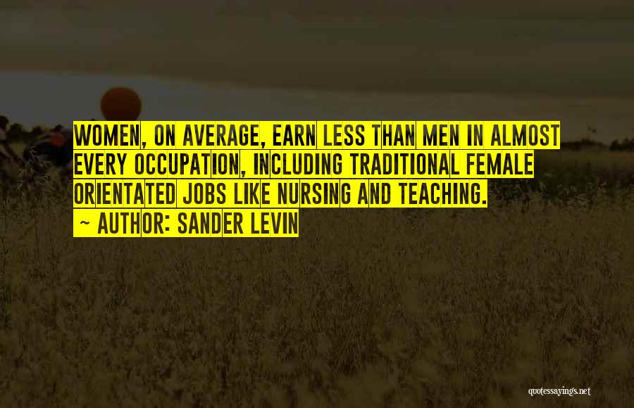 Sander Levin Quotes: Women, On Average, Earn Less Than Men In Almost Every Occupation, Including Traditional Female Orientated Jobs Like Nursing And Teaching.