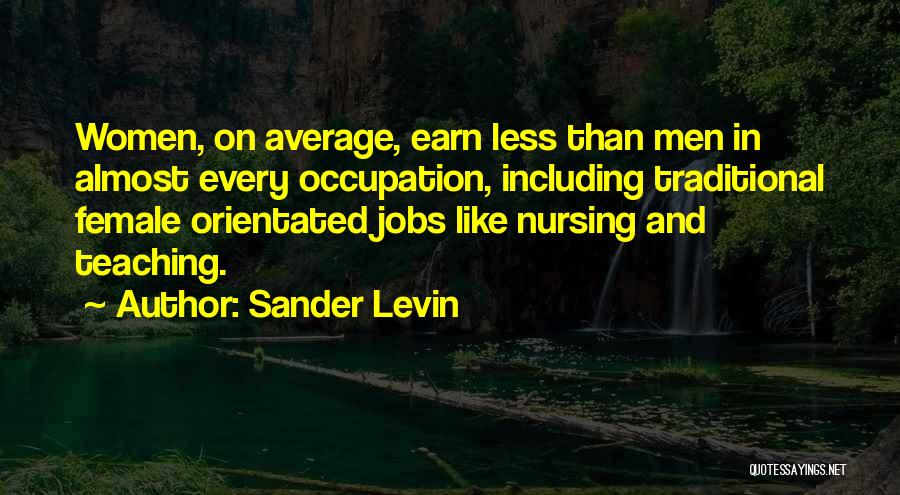 Sander Levin Quotes: Women, On Average, Earn Less Than Men In Almost Every Occupation, Including Traditional Female Orientated Jobs Like Nursing And Teaching.