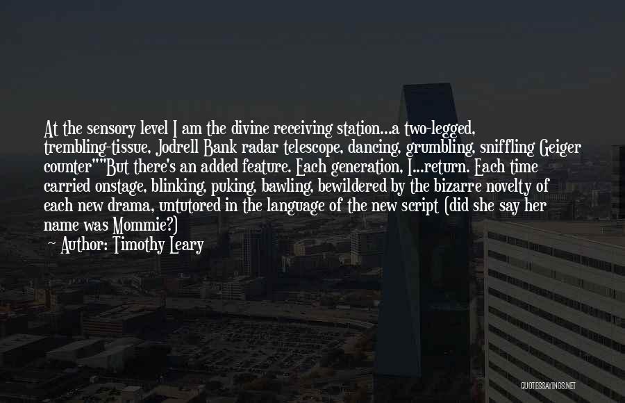 Timothy Leary Quotes: At The Sensory Level I Am The Divine Receiving Station...a Two-legged, Trembling-tissue, Jodrell Bank Radar Telescope, Dancing, Grumbling, Sniffling Geiger
