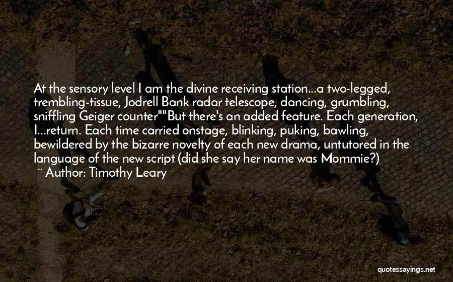 Timothy Leary Quotes: At The Sensory Level I Am The Divine Receiving Station...a Two-legged, Trembling-tissue, Jodrell Bank Radar Telescope, Dancing, Grumbling, Sniffling Geiger
