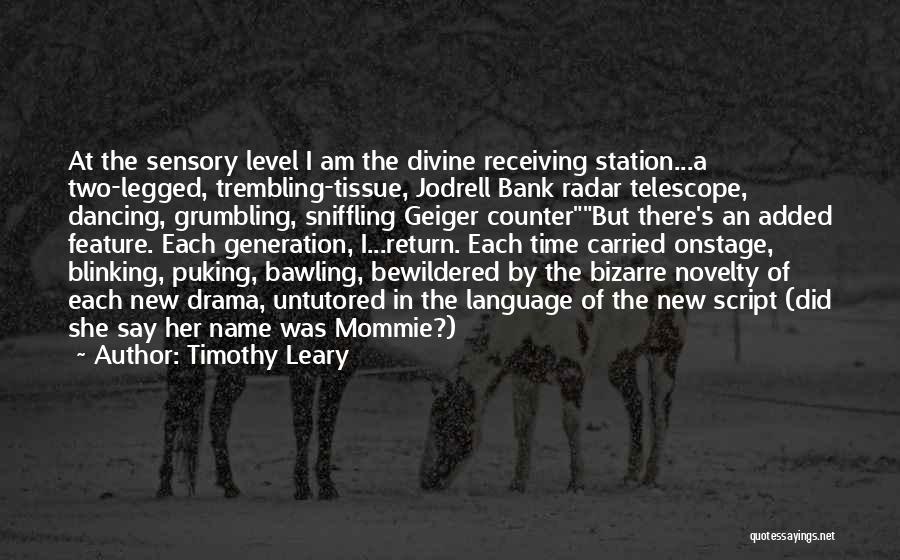 Timothy Leary Quotes: At The Sensory Level I Am The Divine Receiving Station...a Two-legged, Trembling-tissue, Jodrell Bank Radar Telescope, Dancing, Grumbling, Sniffling Geiger