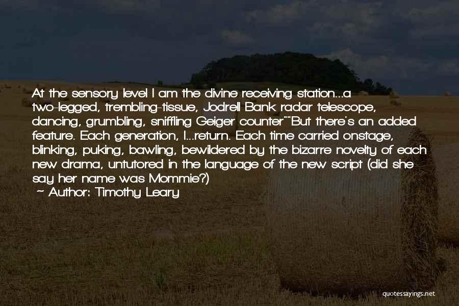 Timothy Leary Quotes: At The Sensory Level I Am The Divine Receiving Station...a Two-legged, Trembling-tissue, Jodrell Bank Radar Telescope, Dancing, Grumbling, Sniffling Geiger