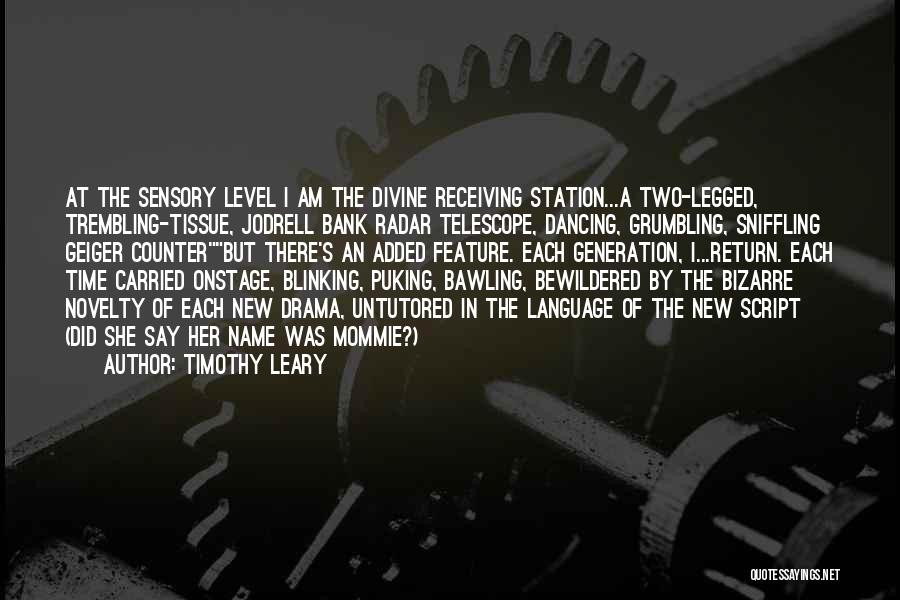 Timothy Leary Quotes: At The Sensory Level I Am The Divine Receiving Station...a Two-legged, Trembling-tissue, Jodrell Bank Radar Telescope, Dancing, Grumbling, Sniffling Geiger