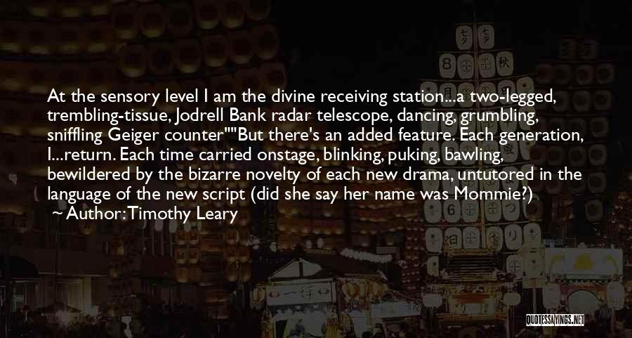 Timothy Leary Quotes: At The Sensory Level I Am The Divine Receiving Station...a Two-legged, Trembling-tissue, Jodrell Bank Radar Telescope, Dancing, Grumbling, Sniffling Geiger