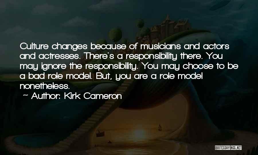 Kirk Cameron Quotes: Culture Changes Because Of Musicians And Actors And Actresses. There's A Responsibility There. You May Ignore The Responsibility. You May