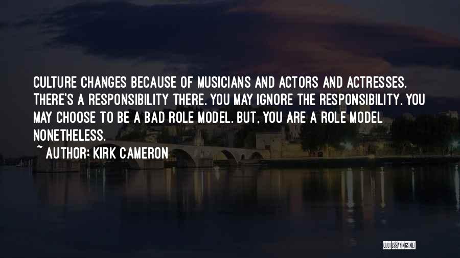 Kirk Cameron Quotes: Culture Changes Because Of Musicians And Actors And Actresses. There's A Responsibility There. You May Ignore The Responsibility. You May