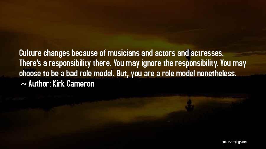 Kirk Cameron Quotes: Culture Changes Because Of Musicians And Actors And Actresses. There's A Responsibility There. You May Ignore The Responsibility. You May