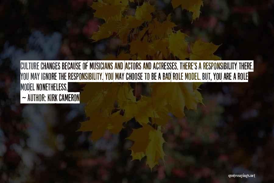 Kirk Cameron Quotes: Culture Changes Because Of Musicians And Actors And Actresses. There's A Responsibility There. You May Ignore The Responsibility. You May