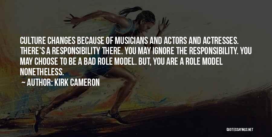 Kirk Cameron Quotes: Culture Changes Because Of Musicians And Actors And Actresses. There's A Responsibility There. You May Ignore The Responsibility. You May