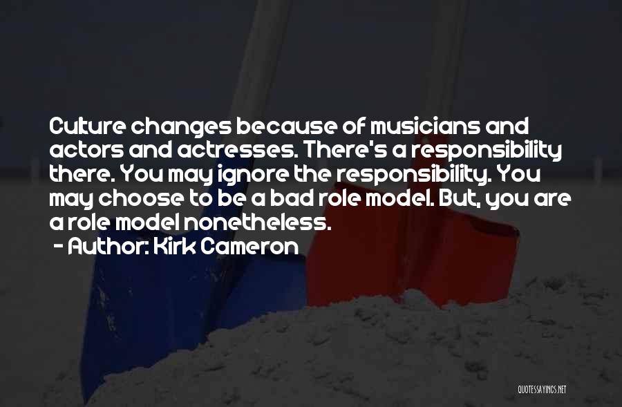 Kirk Cameron Quotes: Culture Changes Because Of Musicians And Actors And Actresses. There's A Responsibility There. You May Ignore The Responsibility. You May