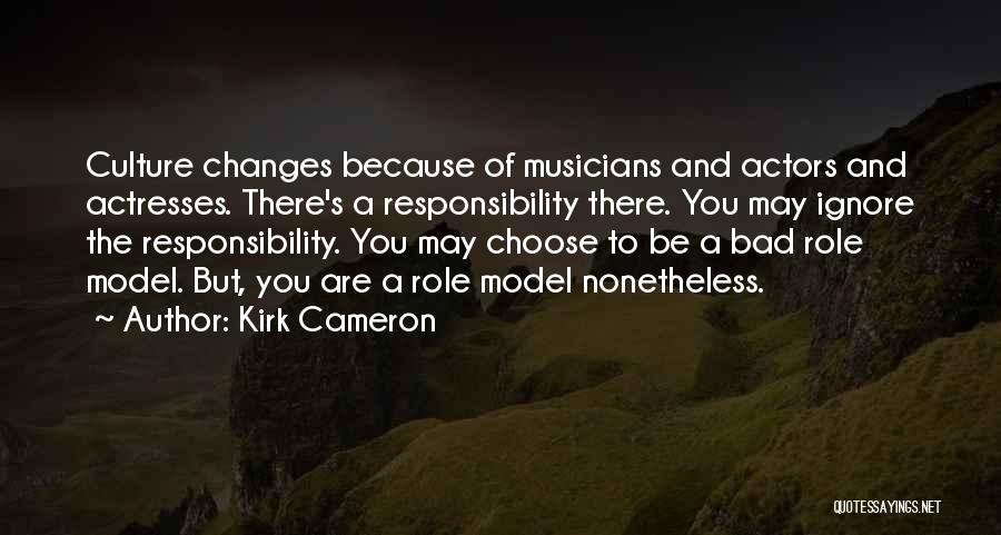 Kirk Cameron Quotes: Culture Changes Because Of Musicians And Actors And Actresses. There's A Responsibility There. You May Ignore The Responsibility. You May