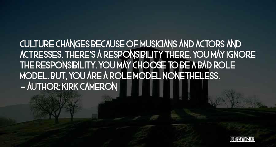 Kirk Cameron Quotes: Culture Changes Because Of Musicians And Actors And Actresses. There's A Responsibility There. You May Ignore The Responsibility. You May