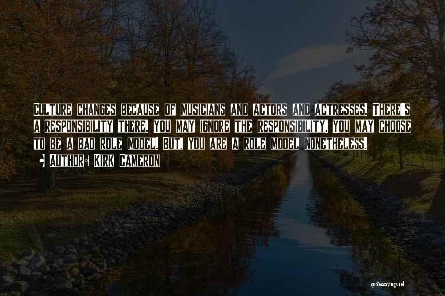 Kirk Cameron Quotes: Culture Changes Because Of Musicians And Actors And Actresses. There's A Responsibility There. You May Ignore The Responsibility. You May