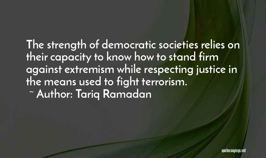 Tariq Ramadan Quotes: The Strength Of Democratic Societies Relies On Their Capacity To Know How To Stand Firm Against Extremism While Respecting Justice