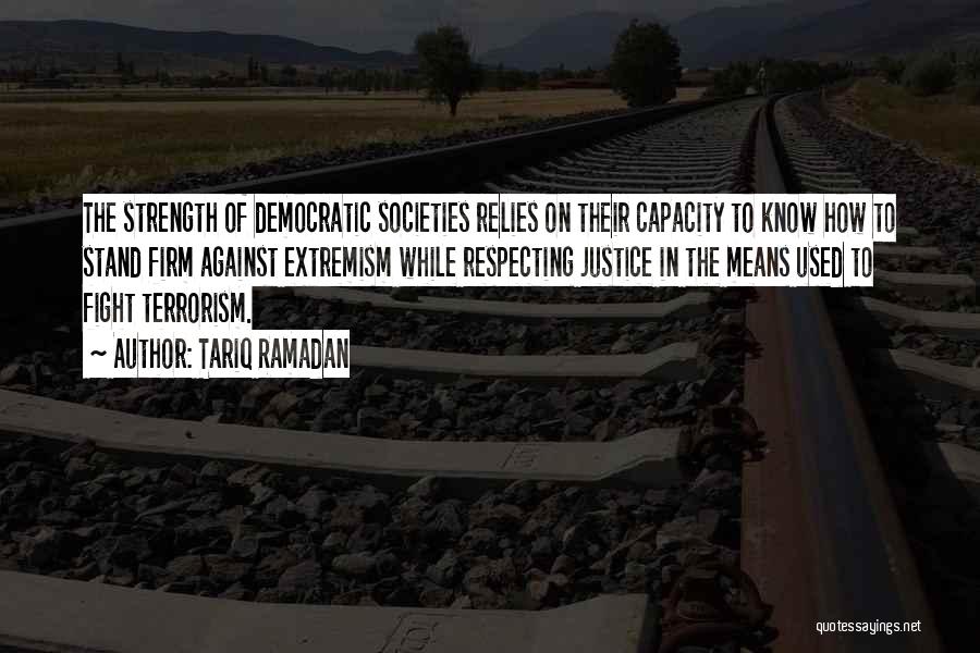 Tariq Ramadan Quotes: The Strength Of Democratic Societies Relies On Their Capacity To Know How To Stand Firm Against Extremism While Respecting Justice