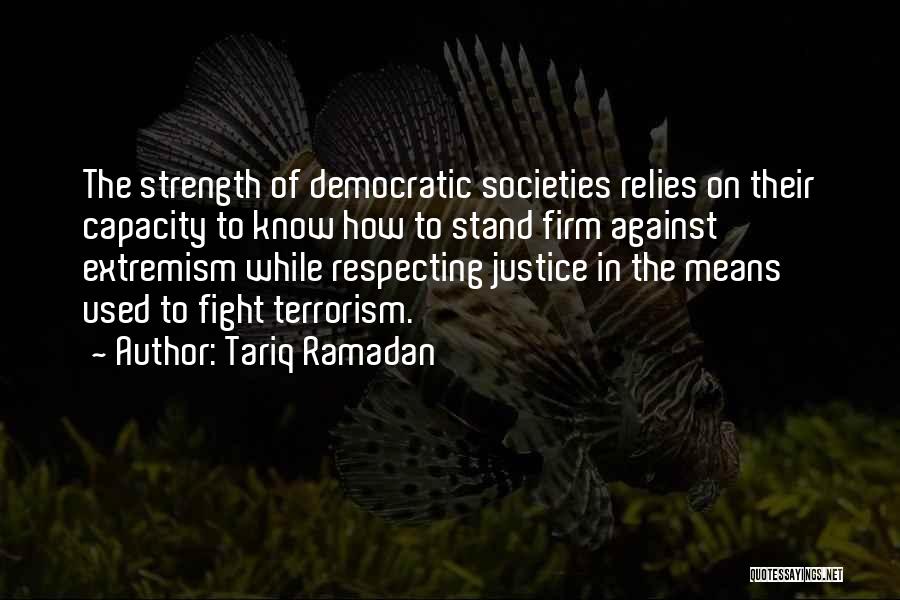 Tariq Ramadan Quotes: The Strength Of Democratic Societies Relies On Their Capacity To Know How To Stand Firm Against Extremism While Respecting Justice