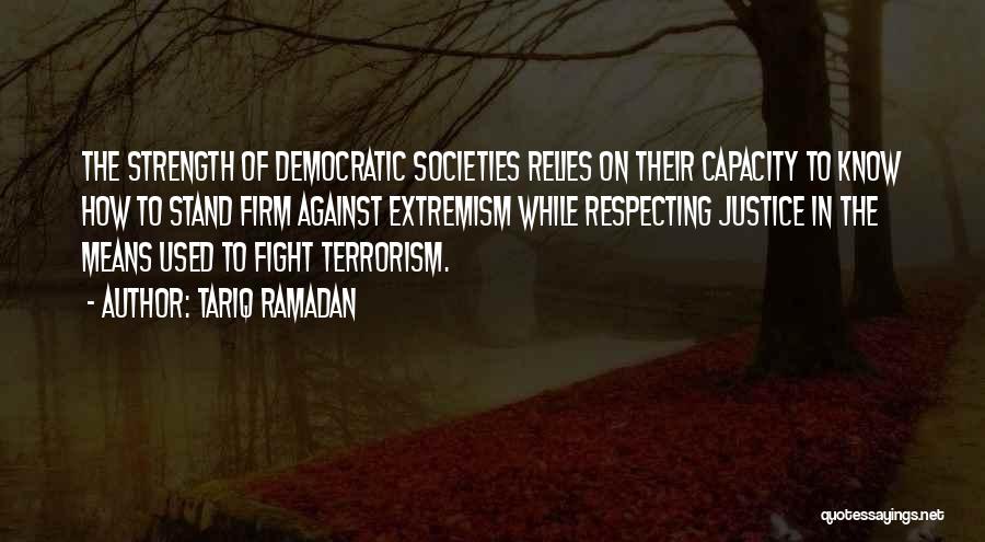 Tariq Ramadan Quotes: The Strength Of Democratic Societies Relies On Their Capacity To Know How To Stand Firm Against Extremism While Respecting Justice