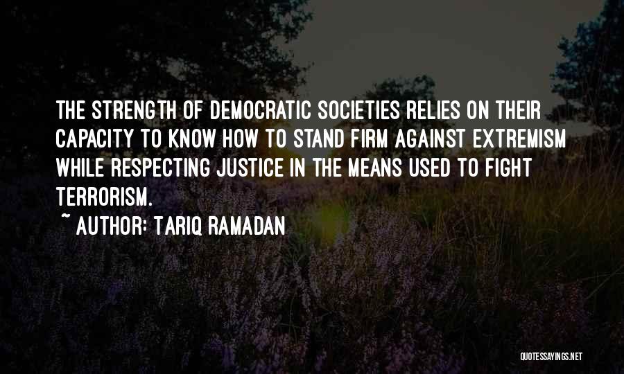 Tariq Ramadan Quotes: The Strength Of Democratic Societies Relies On Their Capacity To Know How To Stand Firm Against Extremism While Respecting Justice