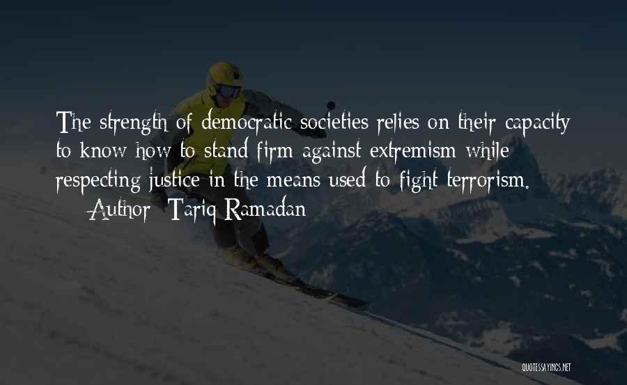 Tariq Ramadan Quotes: The Strength Of Democratic Societies Relies On Their Capacity To Know How To Stand Firm Against Extremism While Respecting Justice