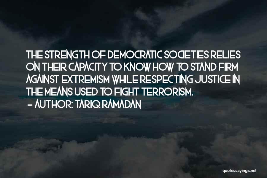 Tariq Ramadan Quotes: The Strength Of Democratic Societies Relies On Their Capacity To Know How To Stand Firm Against Extremism While Respecting Justice
