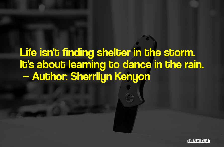 Sherrilyn Kenyon Quotes: Life Isn't Finding Shelter In The Storm. It's About Learning To Dance In The Rain.