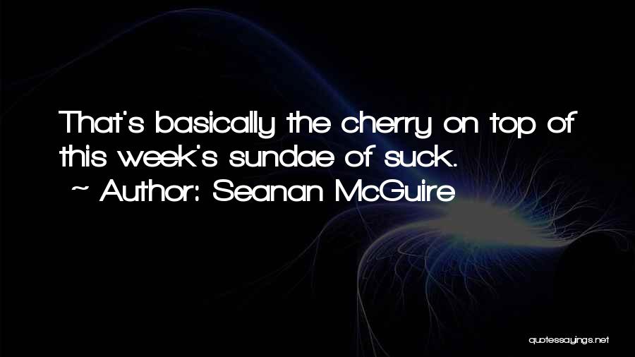 Seanan McGuire Quotes: That's Basically The Cherry On Top Of This Week's Sundae Of Suck.