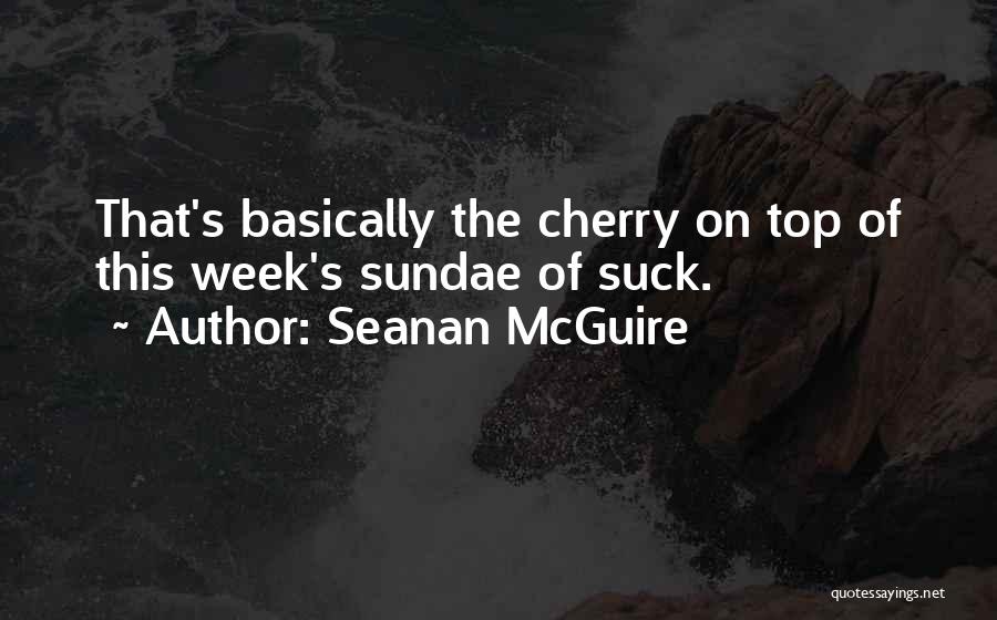 Seanan McGuire Quotes: That's Basically The Cherry On Top Of This Week's Sundae Of Suck.