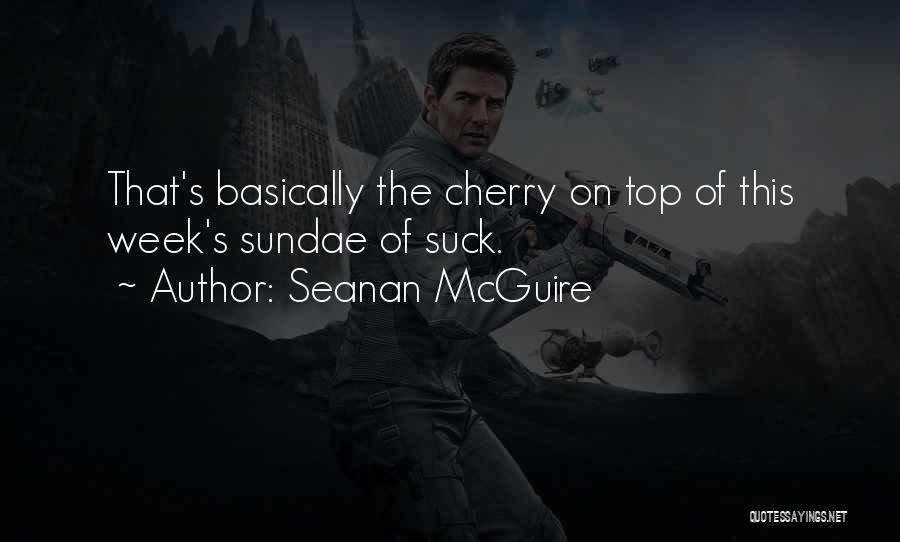 Seanan McGuire Quotes: That's Basically The Cherry On Top Of This Week's Sundae Of Suck.