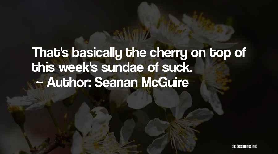 Seanan McGuire Quotes: That's Basically The Cherry On Top Of This Week's Sundae Of Suck.