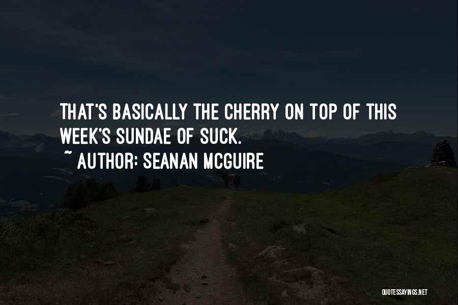 Seanan McGuire Quotes: That's Basically The Cherry On Top Of This Week's Sundae Of Suck.