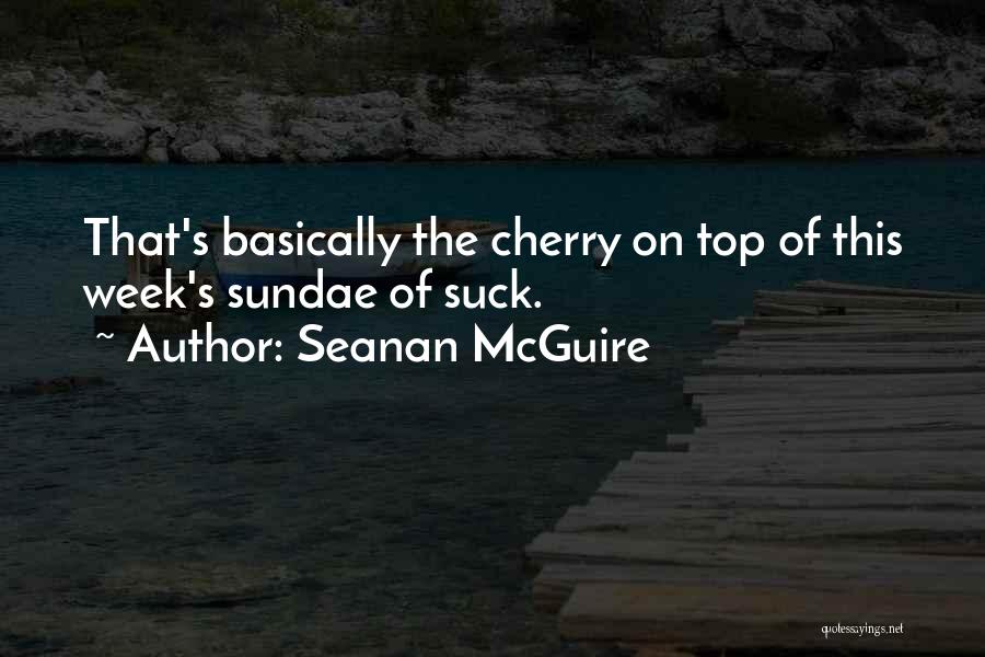 Seanan McGuire Quotes: That's Basically The Cherry On Top Of This Week's Sundae Of Suck.