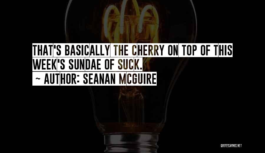 Seanan McGuire Quotes: That's Basically The Cherry On Top Of This Week's Sundae Of Suck.