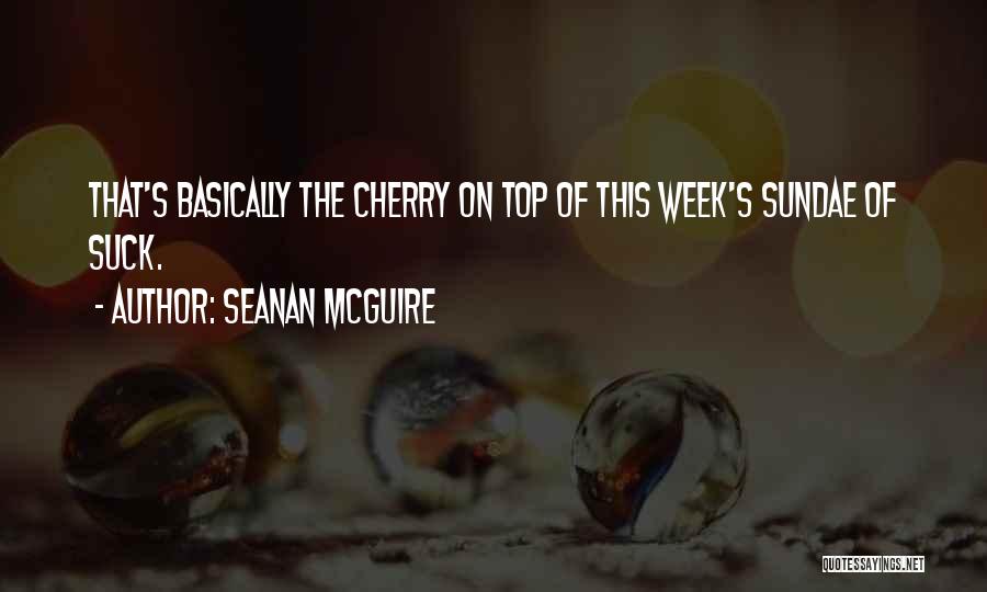 Seanan McGuire Quotes: That's Basically The Cherry On Top Of This Week's Sundae Of Suck.