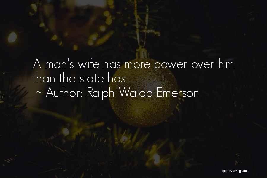 Ralph Waldo Emerson Quotes: A Man's Wife Has More Power Over Him Than The State Has.