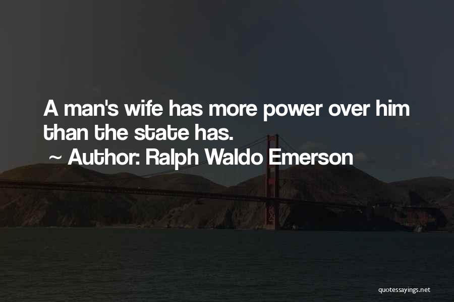 Ralph Waldo Emerson Quotes: A Man's Wife Has More Power Over Him Than The State Has.