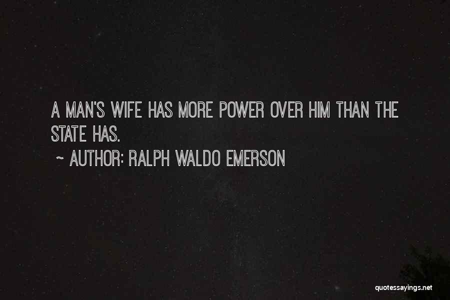 Ralph Waldo Emerson Quotes: A Man's Wife Has More Power Over Him Than The State Has.