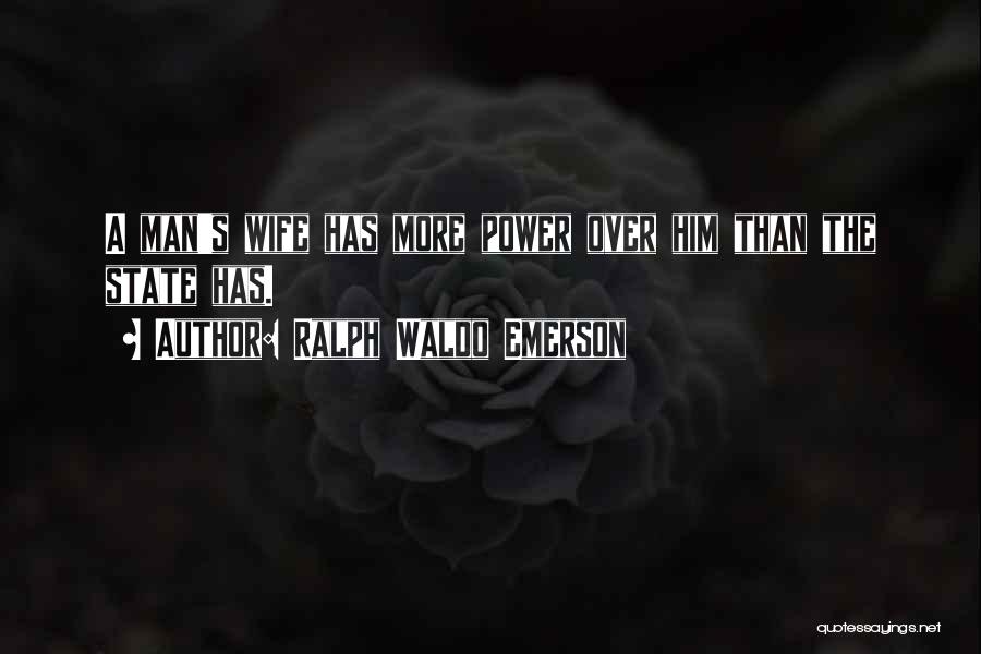 Ralph Waldo Emerson Quotes: A Man's Wife Has More Power Over Him Than The State Has.