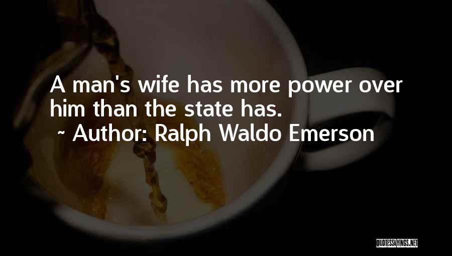Ralph Waldo Emerson Quotes: A Man's Wife Has More Power Over Him Than The State Has.