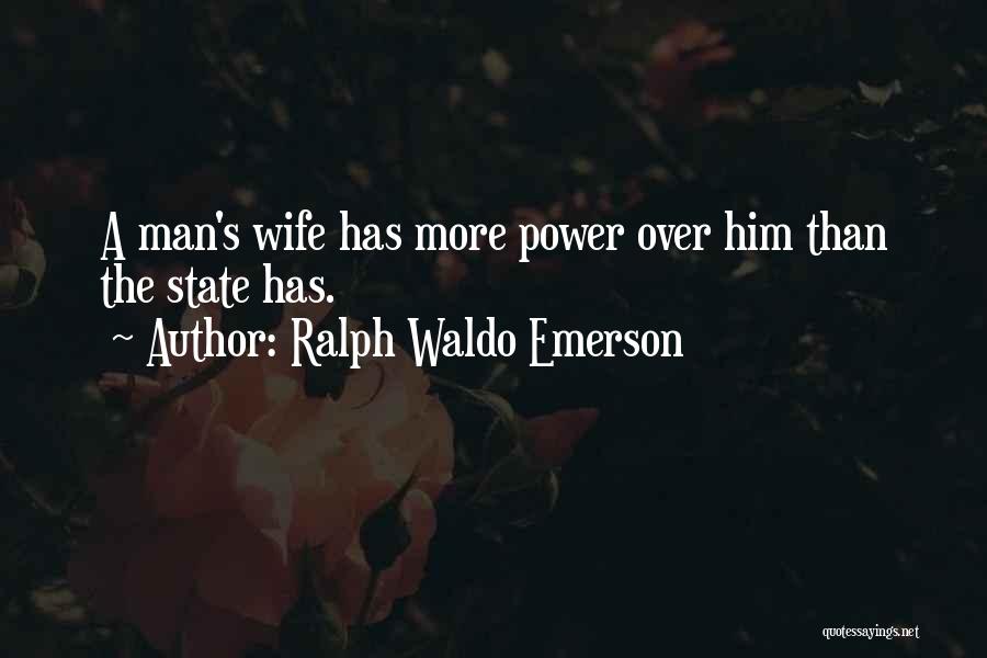 Ralph Waldo Emerson Quotes: A Man's Wife Has More Power Over Him Than The State Has.