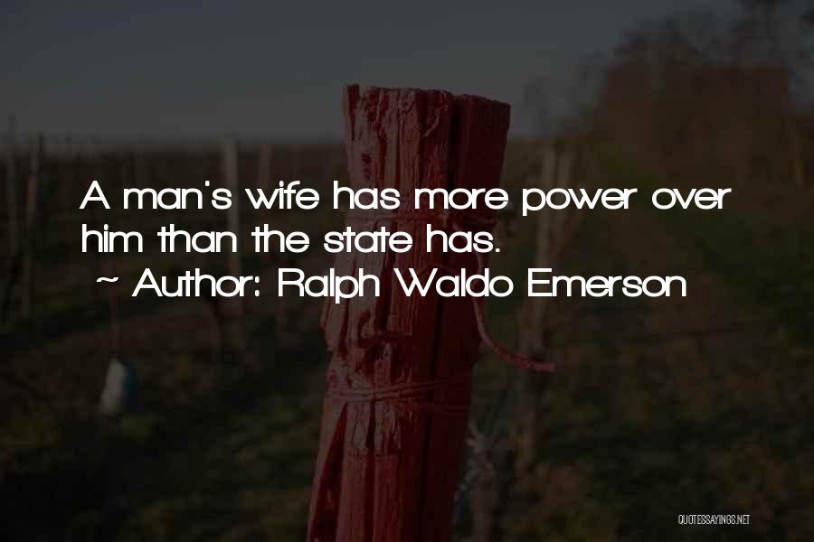 Ralph Waldo Emerson Quotes: A Man's Wife Has More Power Over Him Than The State Has.