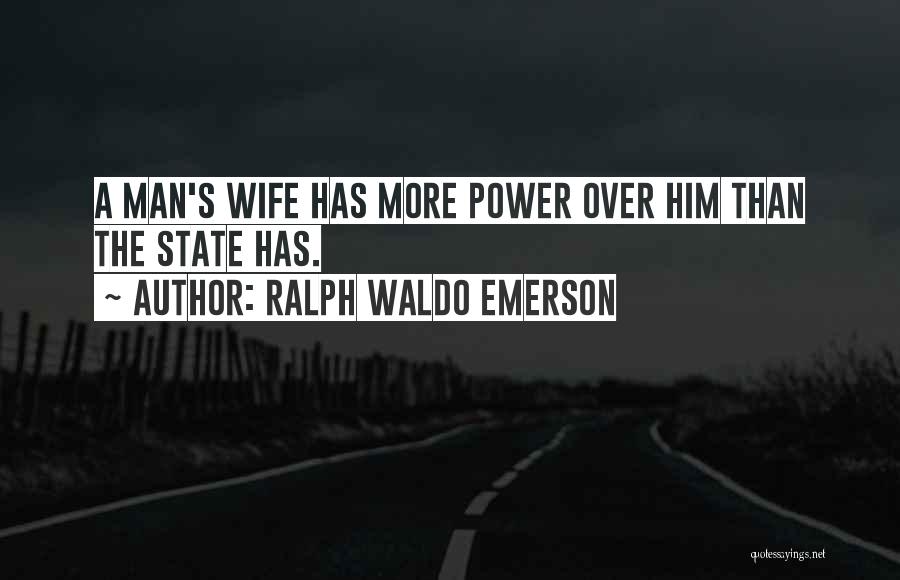 Ralph Waldo Emerson Quotes: A Man's Wife Has More Power Over Him Than The State Has.