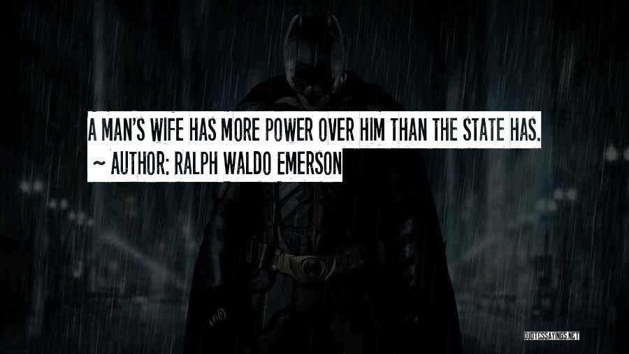 Ralph Waldo Emerson Quotes: A Man's Wife Has More Power Over Him Than The State Has.