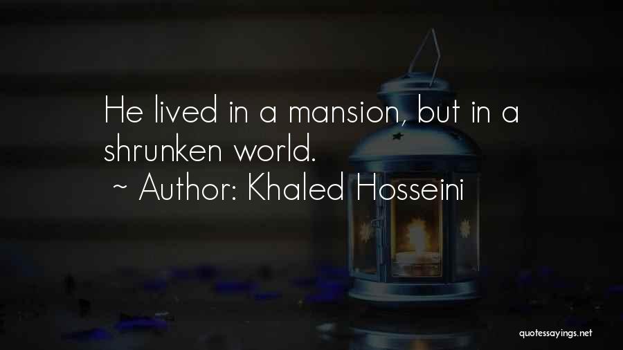 Khaled Hosseini Quotes: He Lived In A Mansion, But In A Shrunken World.