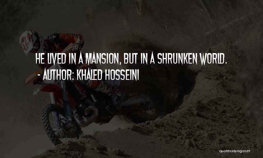 Khaled Hosseini Quotes: He Lived In A Mansion, But In A Shrunken World.