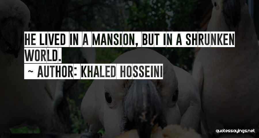 Khaled Hosseini Quotes: He Lived In A Mansion, But In A Shrunken World.