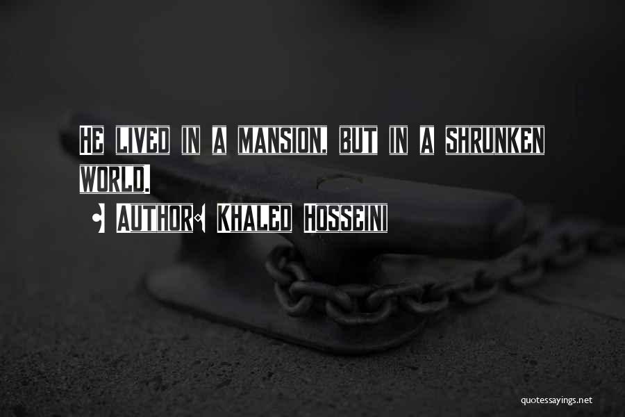 Khaled Hosseini Quotes: He Lived In A Mansion, But In A Shrunken World.