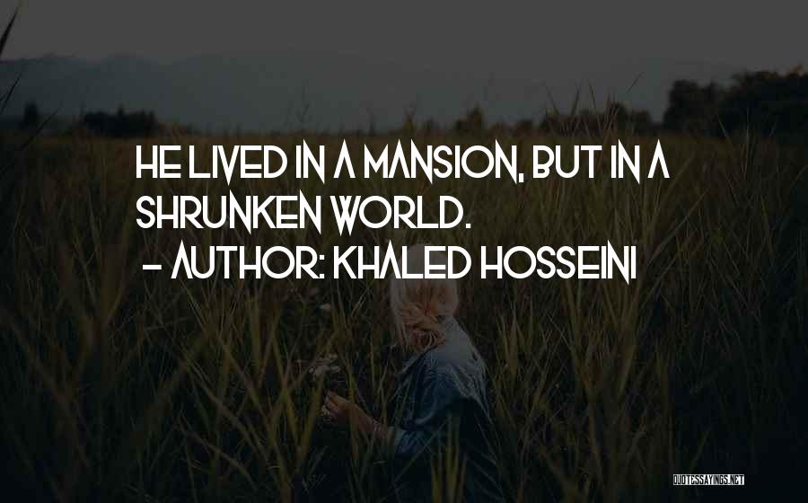 Khaled Hosseini Quotes: He Lived In A Mansion, But In A Shrunken World.