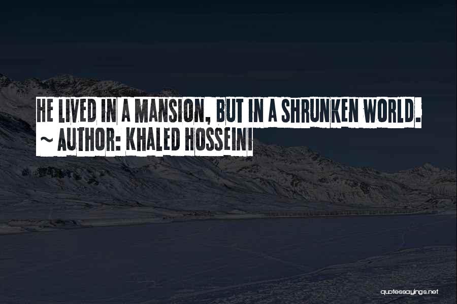 Khaled Hosseini Quotes: He Lived In A Mansion, But In A Shrunken World.