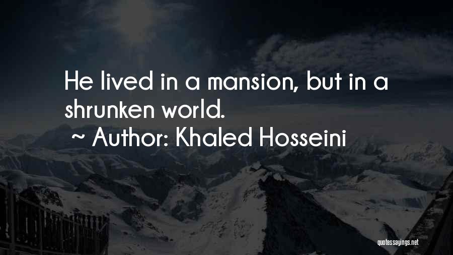 Khaled Hosseini Quotes: He Lived In A Mansion, But In A Shrunken World.