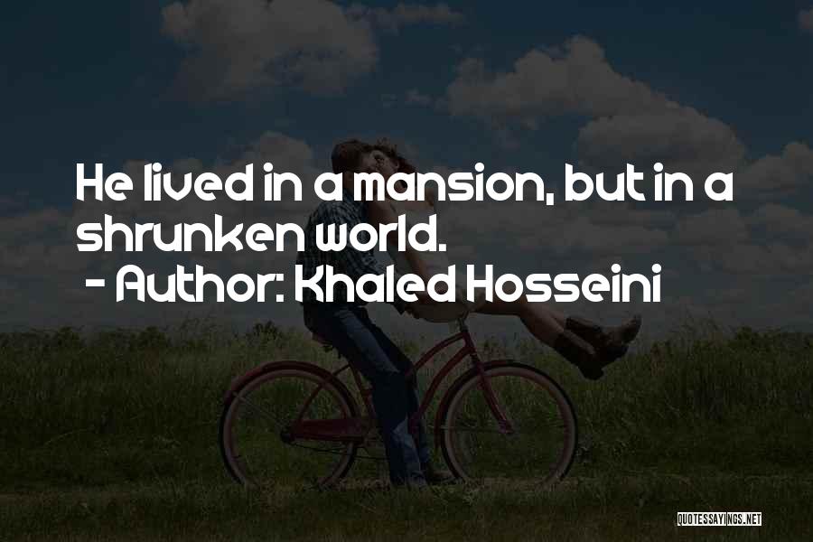 Khaled Hosseini Quotes: He Lived In A Mansion, But In A Shrunken World.